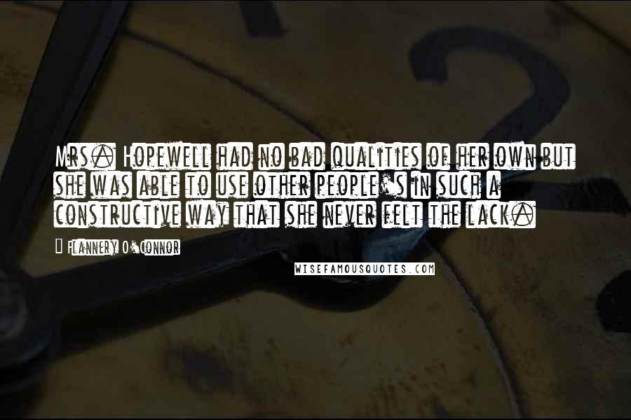 Flannery O'Connor Quotes: Mrs. Hopewell had no bad qualities of her own but she was able to use other people's in such a constructive way that she never felt the lack.