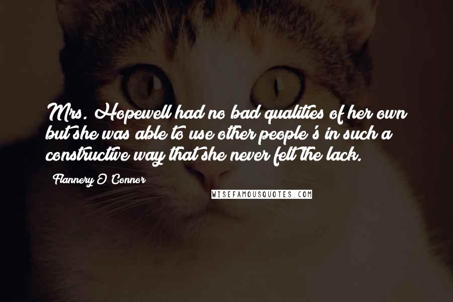 Flannery O'Connor Quotes: Mrs. Hopewell had no bad qualities of her own but she was able to use other people's in such a constructive way that she never felt the lack.