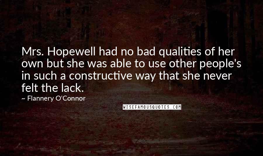 Flannery O'Connor Quotes: Mrs. Hopewell had no bad qualities of her own but she was able to use other people's in such a constructive way that she never felt the lack.