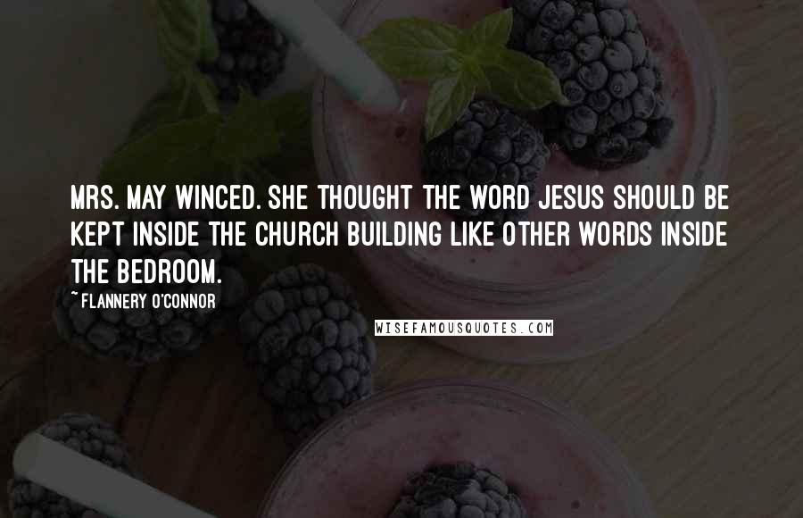 Flannery O'Connor Quotes: Mrs. May winced. She thought the word Jesus should be kept inside the church building like other words inside the bedroom.