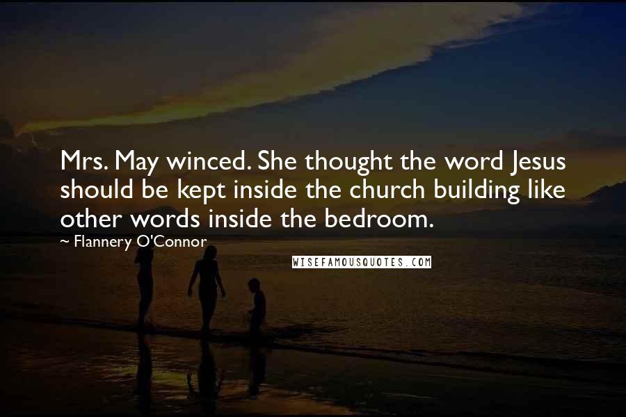 Flannery O'Connor Quotes: Mrs. May winced. She thought the word Jesus should be kept inside the church building like other words inside the bedroom.