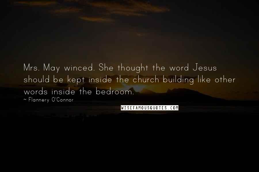 Flannery O'Connor Quotes: Mrs. May winced. She thought the word Jesus should be kept inside the church building like other words inside the bedroom.