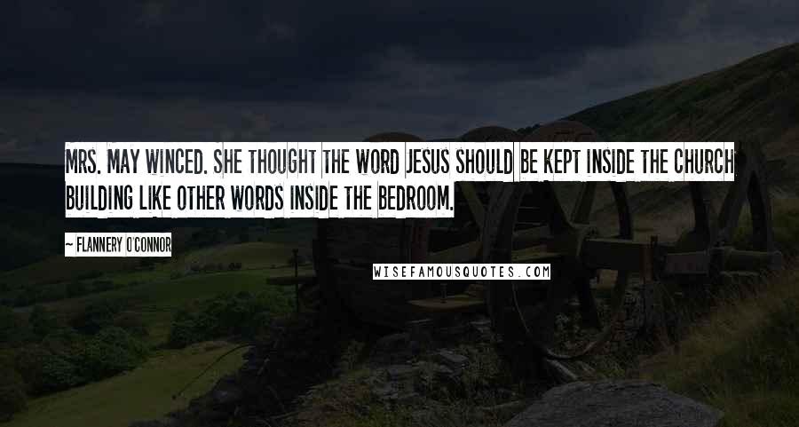 Flannery O'Connor Quotes: Mrs. May winced. She thought the word Jesus should be kept inside the church building like other words inside the bedroom.