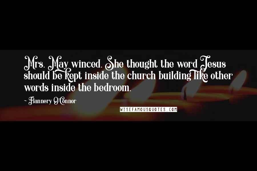 Flannery O'Connor Quotes: Mrs. May winced. She thought the word Jesus should be kept inside the church building like other words inside the bedroom.