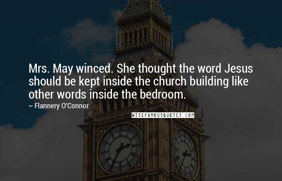 Flannery O'Connor Quotes: Mrs. May winced. She thought the word Jesus should be kept inside the church building like other words inside the bedroom.