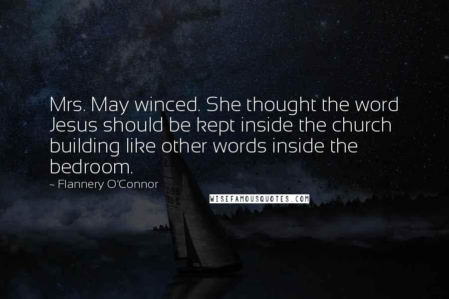Flannery O'Connor Quotes: Mrs. May winced. She thought the word Jesus should be kept inside the church building like other words inside the bedroom.