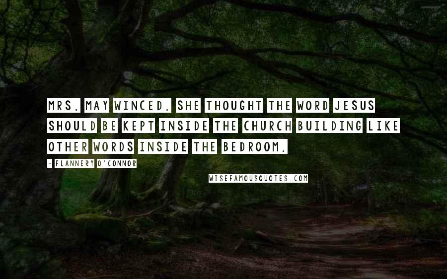 Flannery O'Connor Quotes: Mrs. May winced. She thought the word Jesus should be kept inside the church building like other words inside the bedroom.