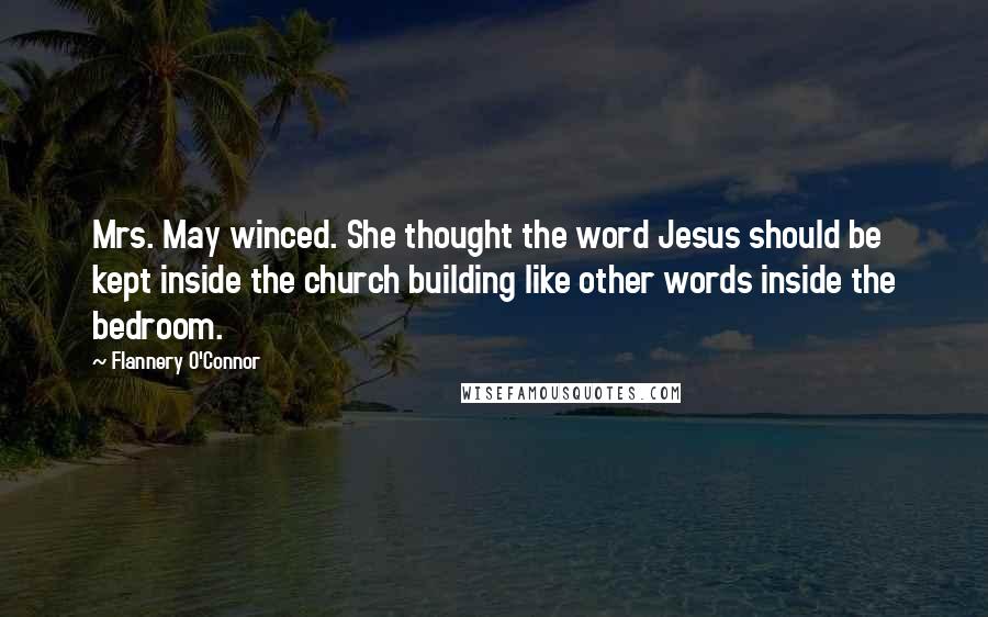 Flannery O'Connor Quotes: Mrs. May winced. She thought the word Jesus should be kept inside the church building like other words inside the bedroom.