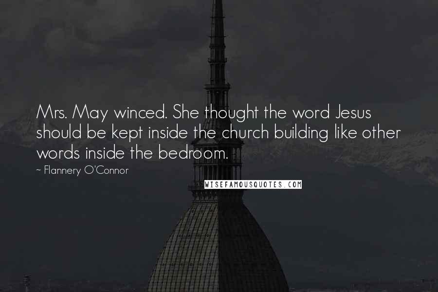 Flannery O'Connor Quotes: Mrs. May winced. She thought the word Jesus should be kept inside the church building like other words inside the bedroom.
