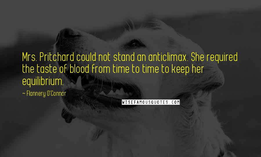 Flannery O'Connor Quotes: Mrs. Pritchard could not stand an anticlimax. She required the taste of blood from time to time to keep her equilibrium.