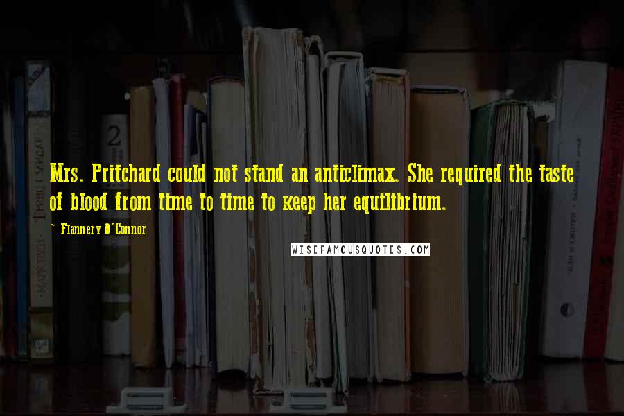 Flannery O'Connor Quotes: Mrs. Pritchard could not stand an anticlimax. She required the taste of blood from time to time to keep her equilibrium.