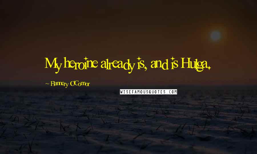 Flannery O'Connor Quotes: My heroine already is, and is Hulga.