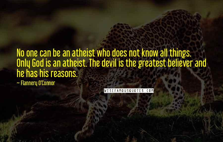 Flannery O'Connor Quotes: No one can be an atheist who does not know all things. Only God is an atheist. The devil is the greatest believer and he has his reasons.