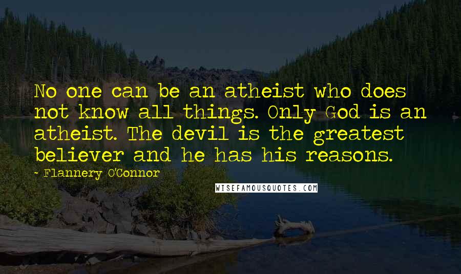 Flannery O'Connor Quotes: No one can be an atheist who does not know all things. Only God is an atheist. The devil is the greatest believer and he has his reasons.