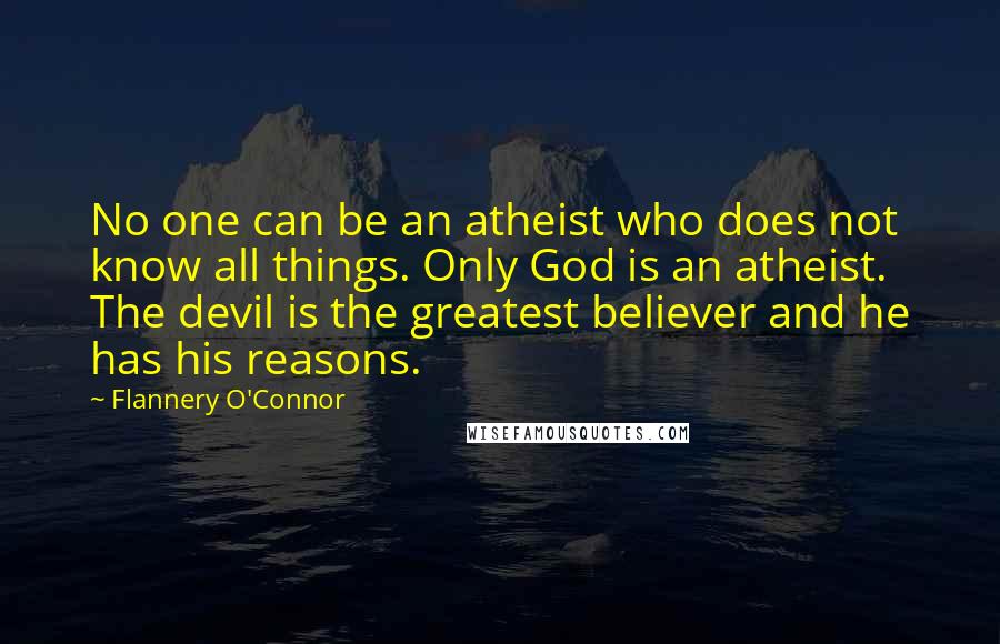 Flannery O'Connor Quotes: No one can be an atheist who does not know all things. Only God is an atheist. The devil is the greatest believer and he has his reasons.