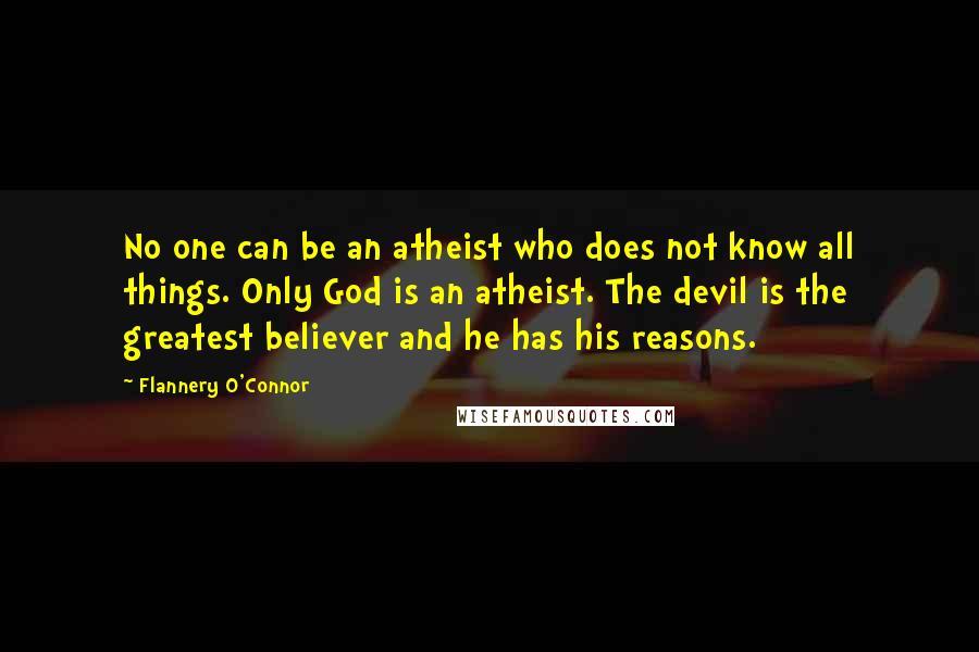 Flannery O'Connor Quotes: No one can be an atheist who does not know all things. Only God is an atheist. The devil is the greatest believer and he has his reasons.