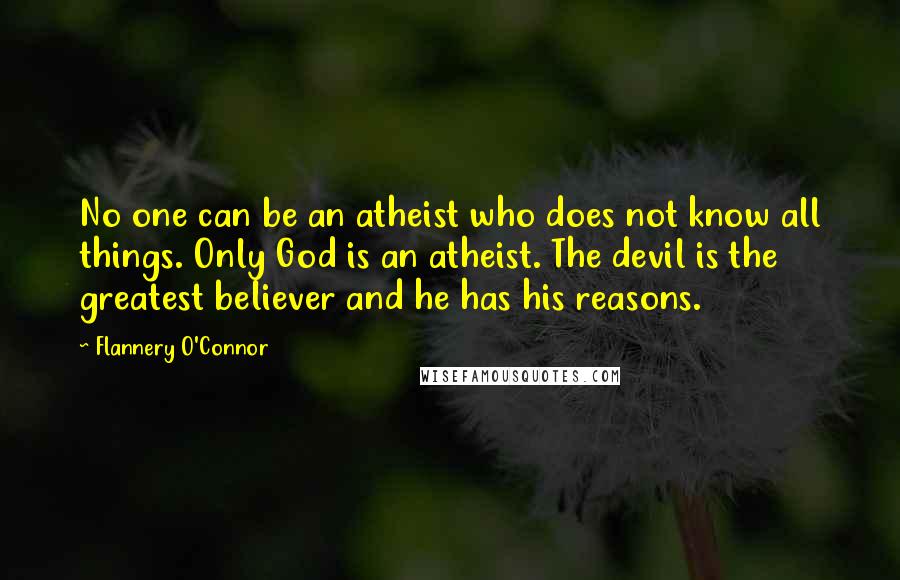 Flannery O'Connor Quotes: No one can be an atheist who does not know all things. Only God is an atheist. The devil is the greatest believer and he has his reasons.