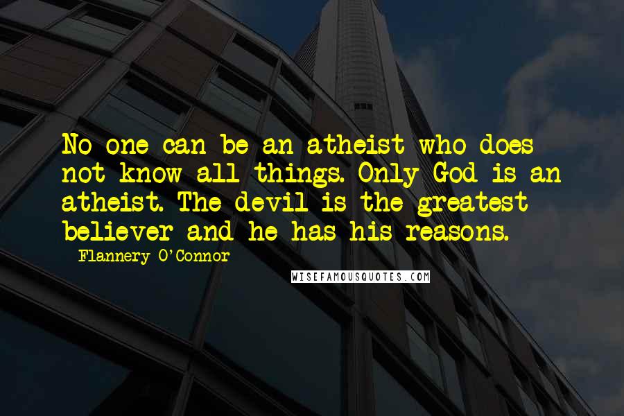 Flannery O'Connor Quotes: No one can be an atheist who does not know all things. Only God is an atheist. The devil is the greatest believer and he has his reasons.