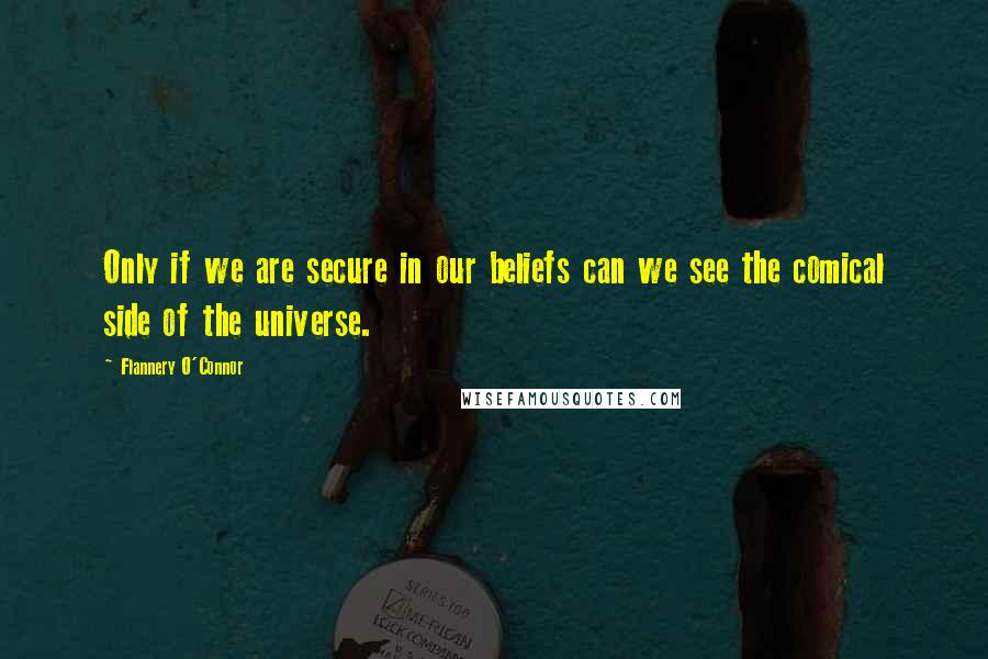 Flannery O'Connor Quotes: Only if we are secure in our beliefs can we see the comical side of the universe.