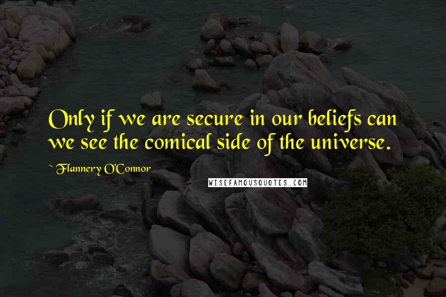 Flannery O'Connor Quotes: Only if we are secure in our beliefs can we see the comical side of the universe.