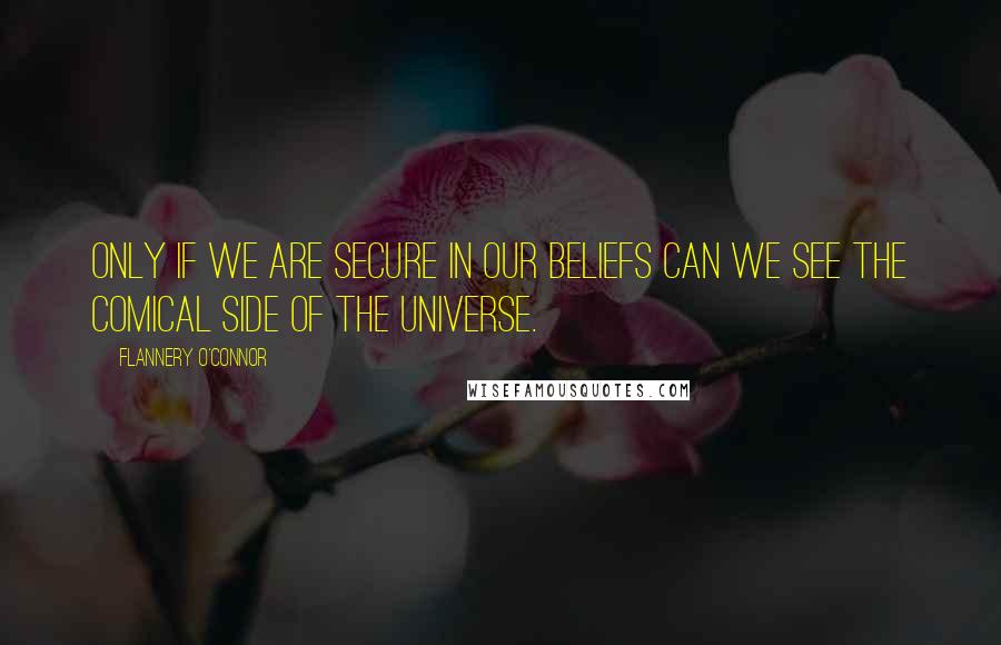 Flannery O'Connor Quotes: Only if we are secure in our beliefs can we see the comical side of the universe.