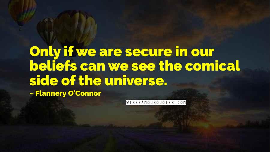 Flannery O'Connor Quotes: Only if we are secure in our beliefs can we see the comical side of the universe.