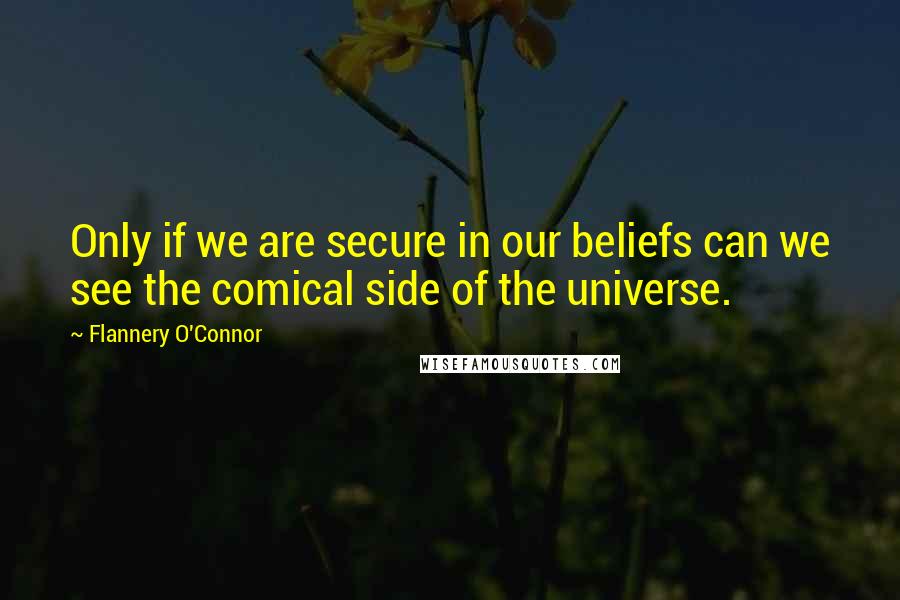 Flannery O'Connor Quotes: Only if we are secure in our beliefs can we see the comical side of the universe.