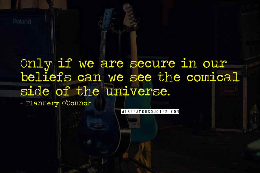 Flannery O'Connor Quotes: Only if we are secure in our beliefs can we see the comical side of the universe.