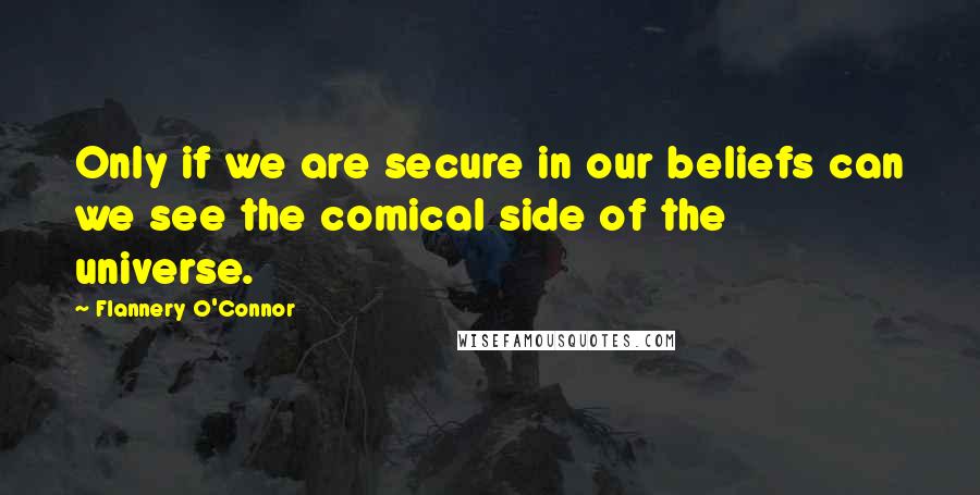 Flannery O'Connor Quotes: Only if we are secure in our beliefs can we see the comical side of the universe.