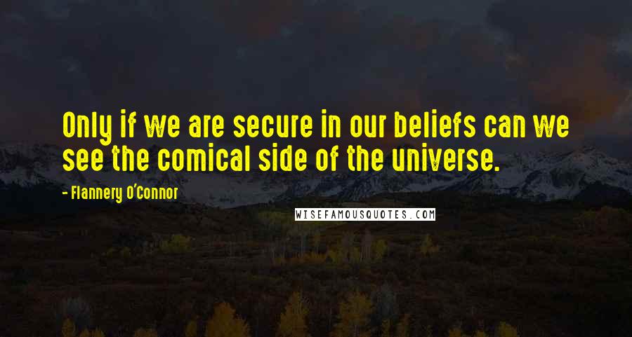 Flannery O'Connor Quotes: Only if we are secure in our beliefs can we see the comical side of the universe.