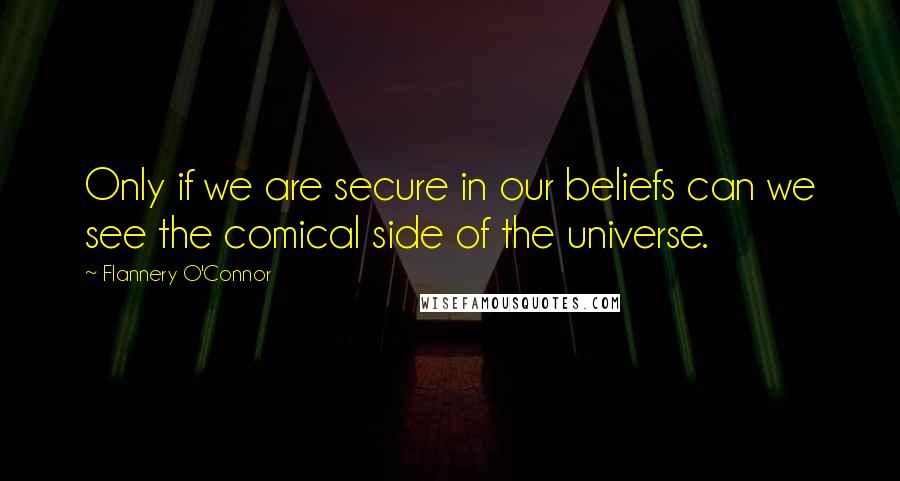 Flannery O'Connor Quotes: Only if we are secure in our beliefs can we see the comical side of the universe.