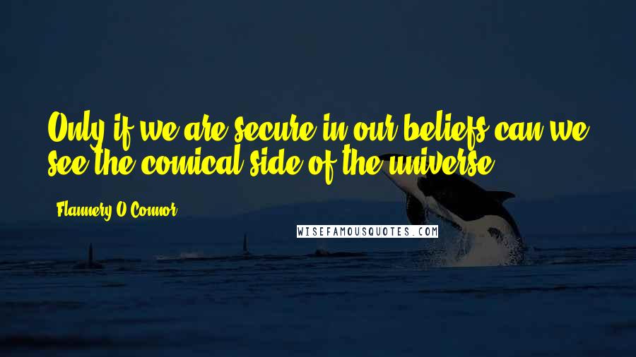 Flannery O'Connor Quotes: Only if we are secure in our beliefs can we see the comical side of the universe.