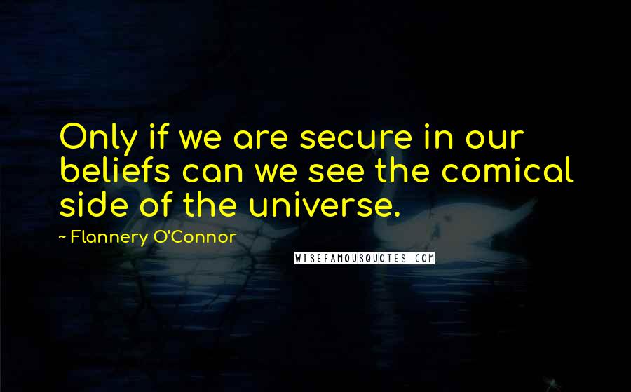 Flannery O'Connor Quotes: Only if we are secure in our beliefs can we see the comical side of the universe.