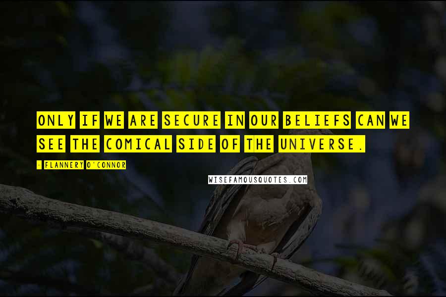 Flannery O'Connor Quotes: Only if we are secure in our beliefs can we see the comical side of the universe.