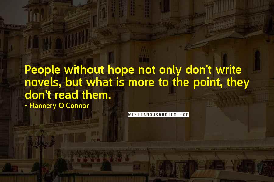 Flannery O'Connor Quotes: People without hope not only don't write novels, but what is more to the point, they don't read them.