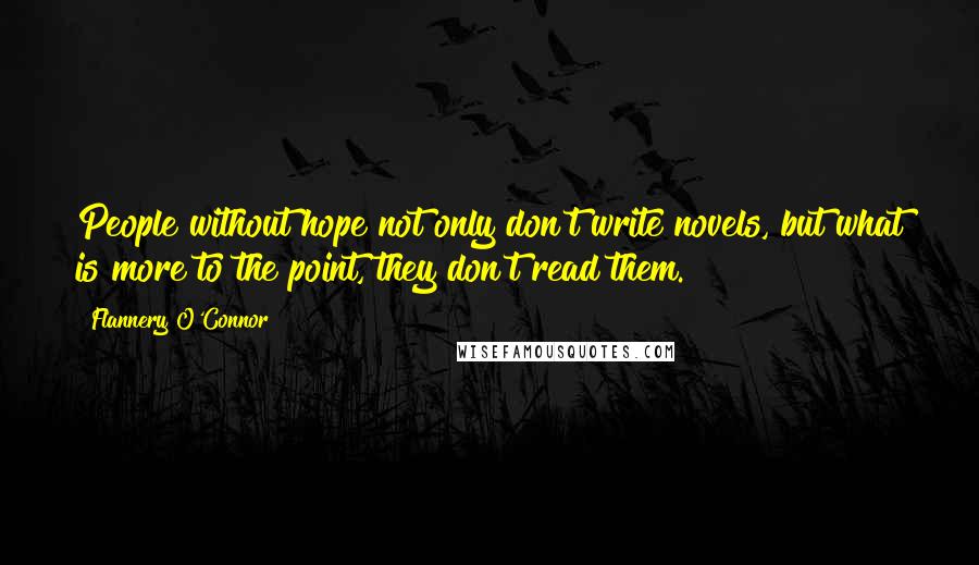 Flannery O'Connor Quotes: People without hope not only don't write novels, but what is more to the point, they don't read them.