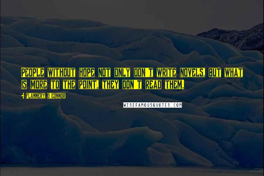 Flannery O'Connor Quotes: People without hope not only don't write novels, but what is more to the point, they don't read them.