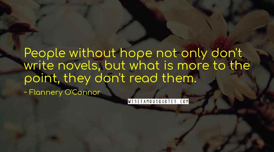 Flannery O'Connor Quotes: People without hope not only don't write novels, but what is more to the point, they don't read them.