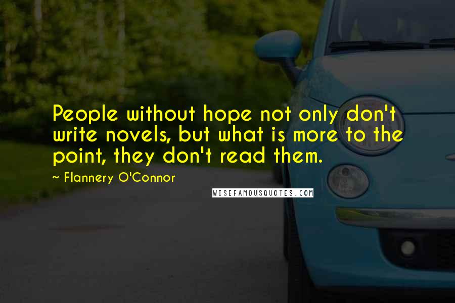 Flannery O'Connor Quotes: People without hope not only don't write novels, but what is more to the point, they don't read them.