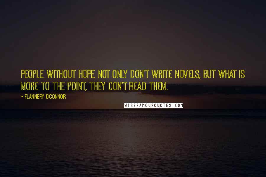 Flannery O'Connor Quotes: People without hope not only don't write novels, but what is more to the point, they don't read them.