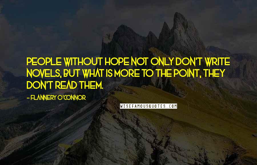 Flannery O'Connor Quotes: People without hope not only don't write novels, but what is more to the point, they don't read them.