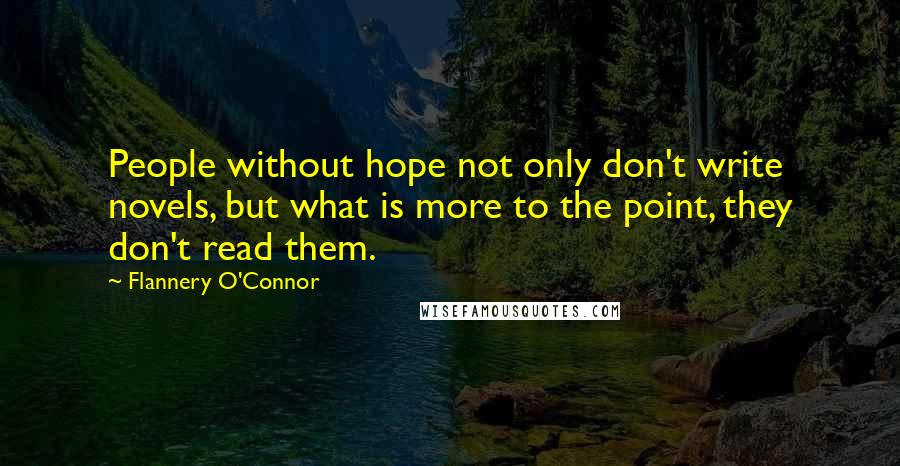 Flannery O'Connor Quotes: People without hope not only don't write novels, but what is more to the point, they don't read them.