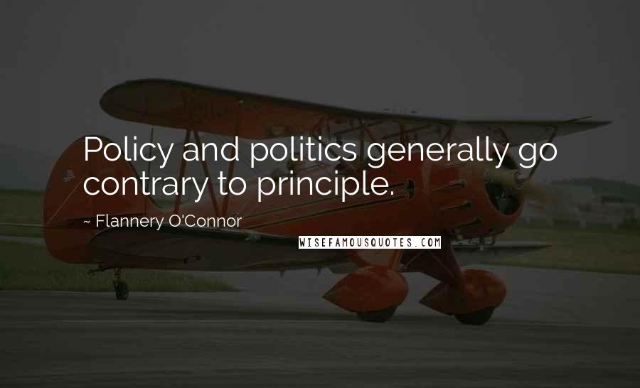 Flannery O'Connor Quotes: Policy and politics generally go contrary to principle.