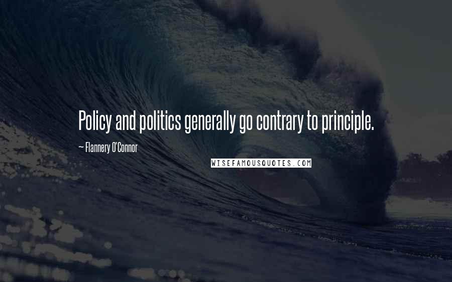 Flannery O'Connor Quotes: Policy and politics generally go contrary to principle.