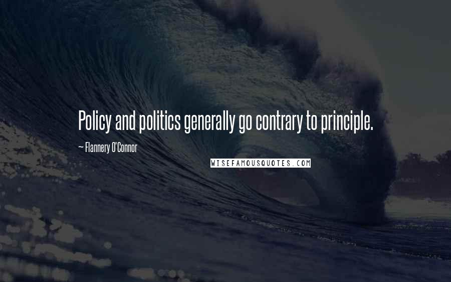 Flannery O'Connor Quotes: Policy and politics generally go contrary to principle.