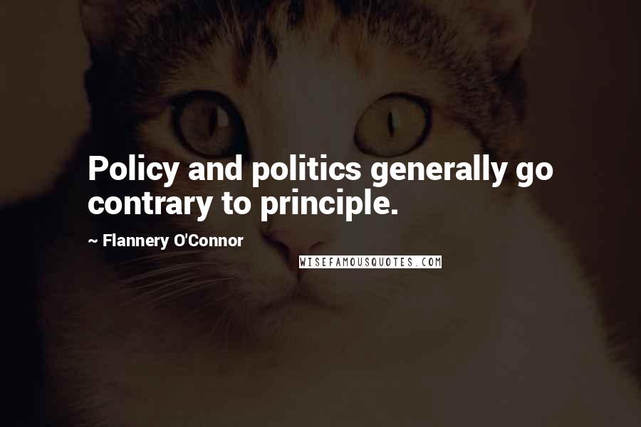 Flannery O'Connor Quotes: Policy and politics generally go contrary to principle.