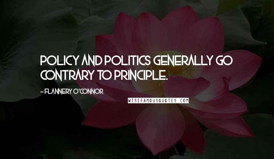 Flannery O'Connor Quotes: Policy and politics generally go contrary to principle.