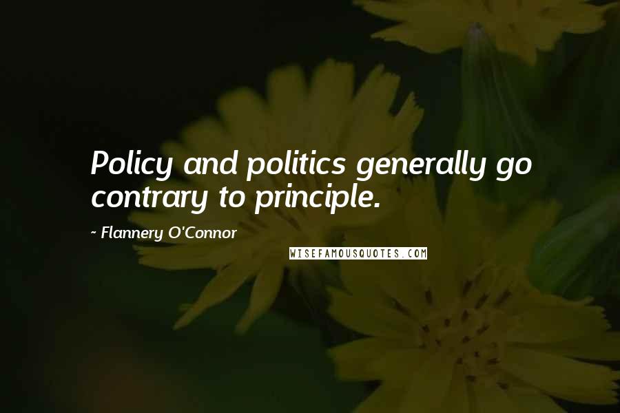 Flannery O'Connor Quotes: Policy and politics generally go contrary to principle.