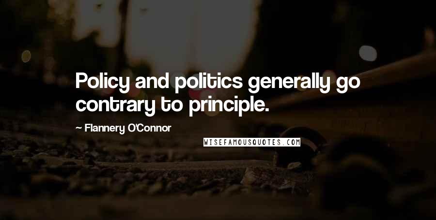 Flannery O'Connor Quotes: Policy and politics generally go contrary to principle.