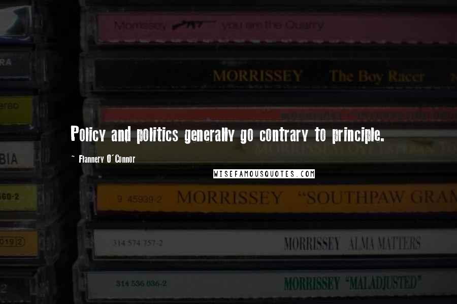 Flannery O'Connor Quotes: Policy and politics generally go contrary to principle.